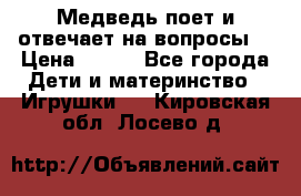 Медведь поет и отвечает на вопросы  › Цена ­ 600 - Все города Дети и материнство » Игрушки   . Кировская обл.,Лосево д.